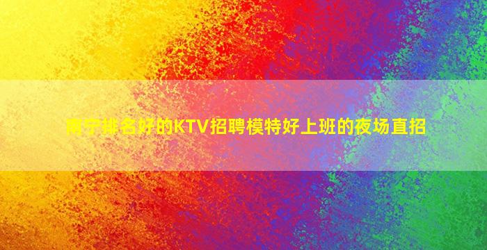 南宁排名好的KTV招聘模特好上班的夜场直招
