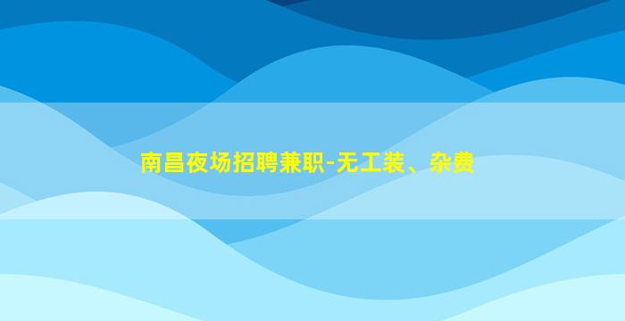南昌夜场招聘兼职-无工装、杂费